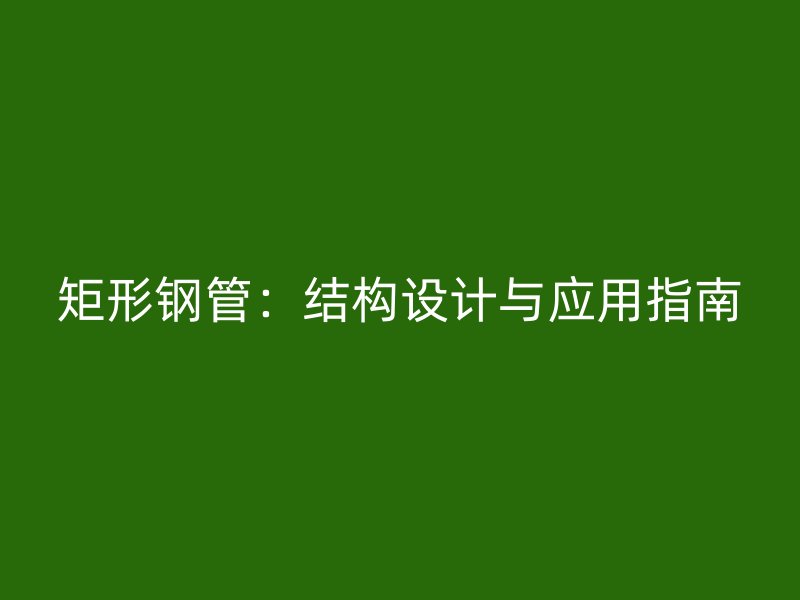 矩形钢管:结构设计与应用指南