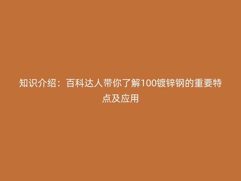 知识介绍：百科达人带你了解100镀锌钢的重要特点及应用