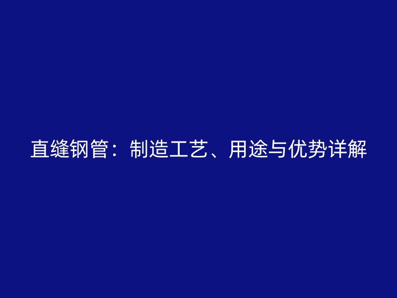 直缝钢管：制造工艺、用途与优势详解