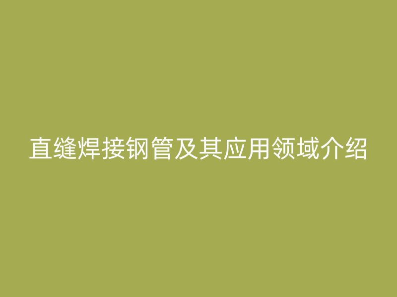 直缝焊接钢管及其应用领域介绍