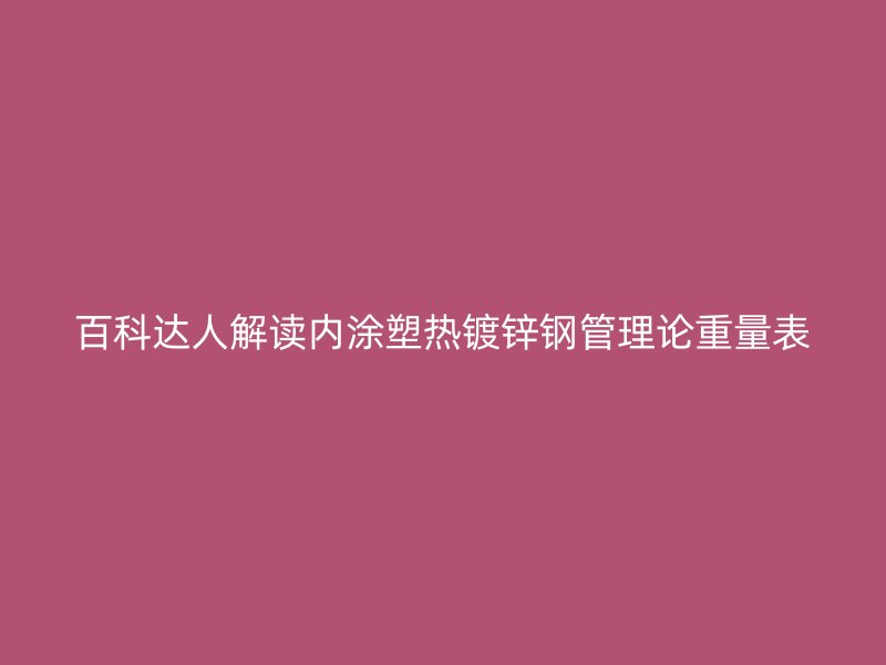 百科达人解读内涂塑热镀锌钢管理论重量表