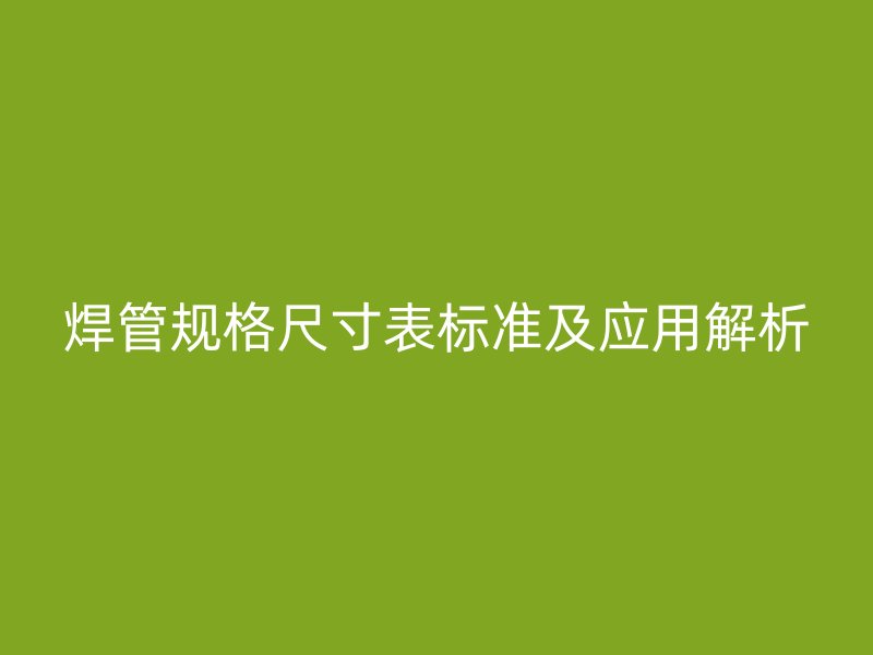 焊管规格尺寸表标准及应用解析