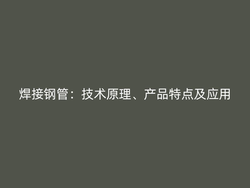 焊接钢管：技术原理、产品特点及应用