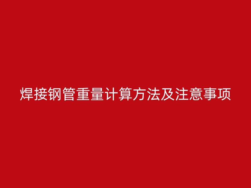 焊接钢管重量计算方法及注意事项