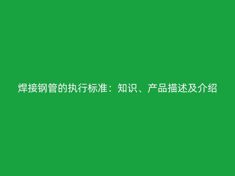 焊接钢管的执行标准:知识、产品描述及介绍