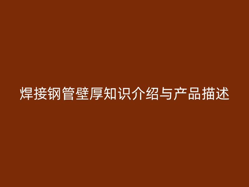 焊接钢管壁厚知识介绍与产品描述