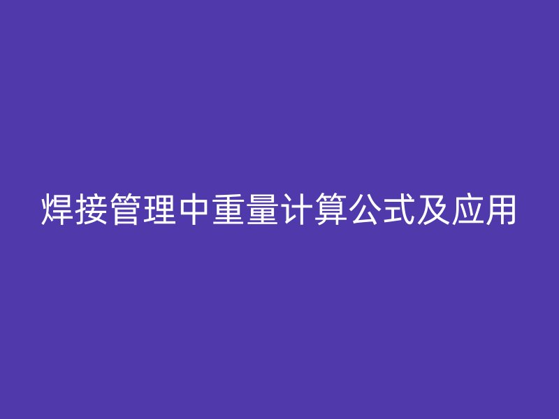 焊接管理中重量计算公式及应用