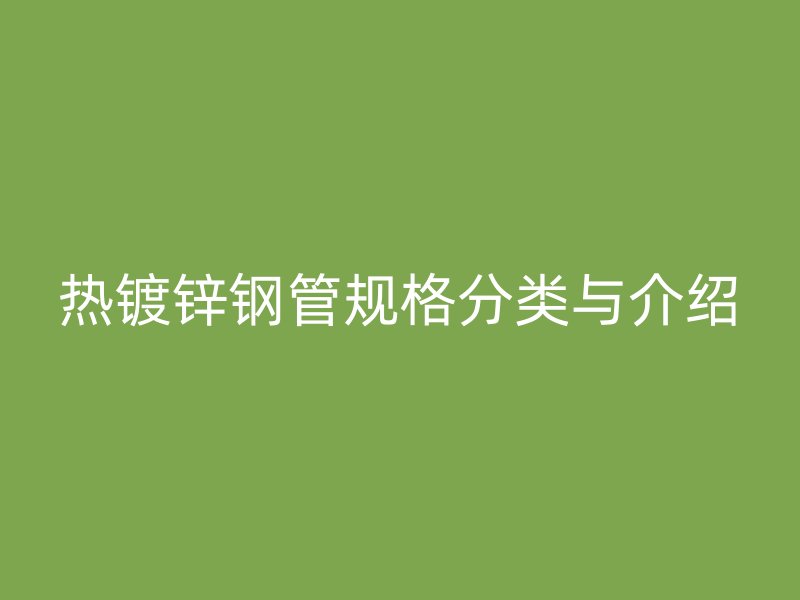 热镀锌钢管规格分类与介绍