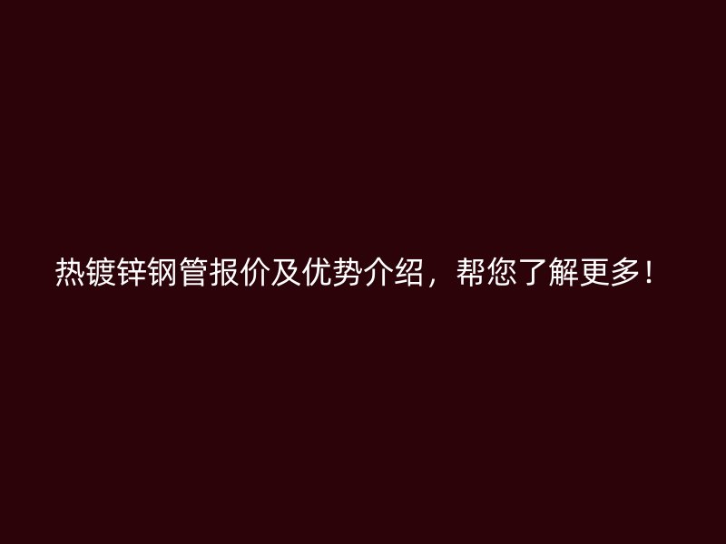 热镀锌钢管报价及优势介绍,帮您了解更多!
