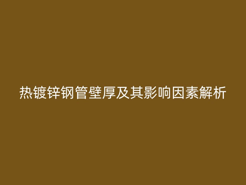 热镀锌钢管壁厚及其影响因素解析