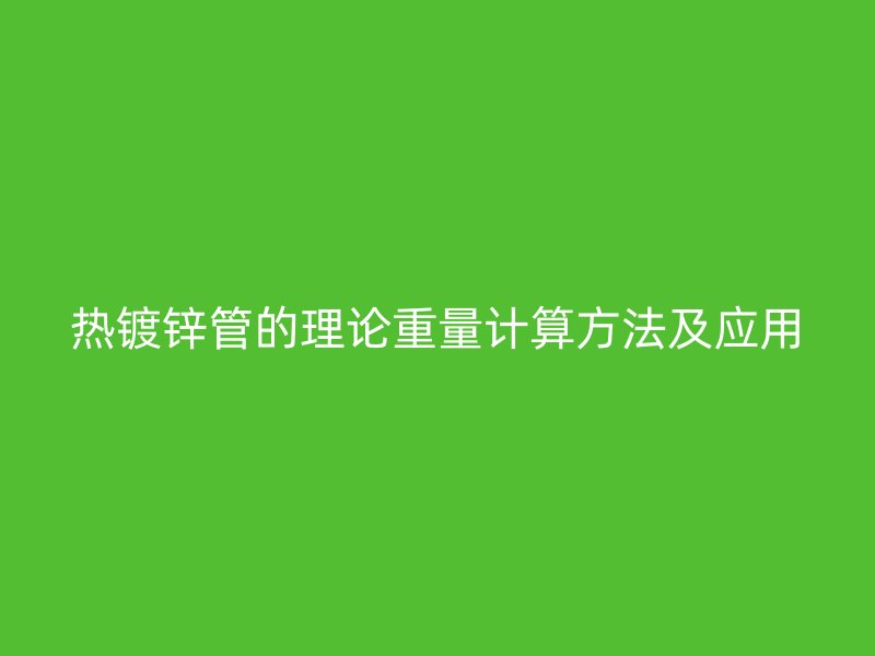 热镀锌管的理论重量计算方法及应用