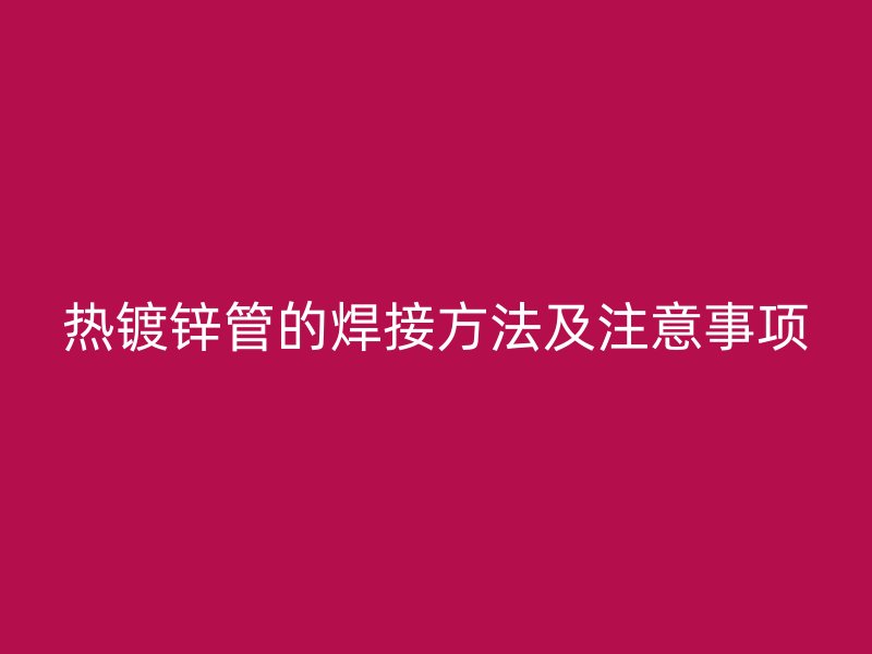 热镀锌管的焊接方法及注意事项