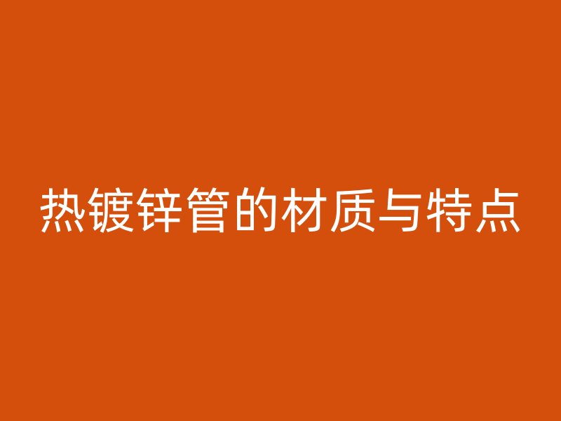 热镀锌管的材质与特点