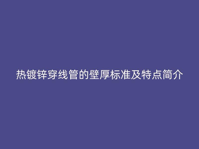 热镀锌穿线管的壁厚标准及特点简介
