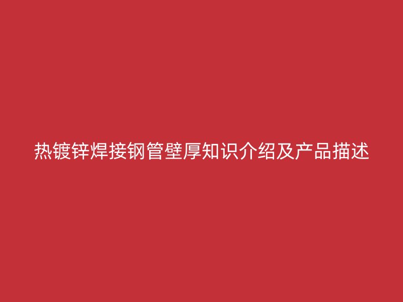热镀锌焊接钢管壁厚知识介绍及产品描述