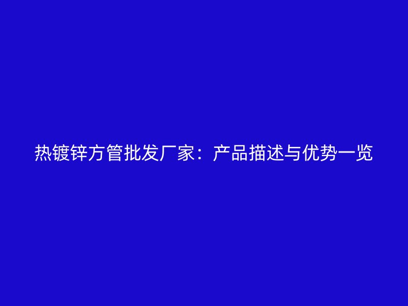 热镀锌方管批发厂家:产品描述与优势一览
