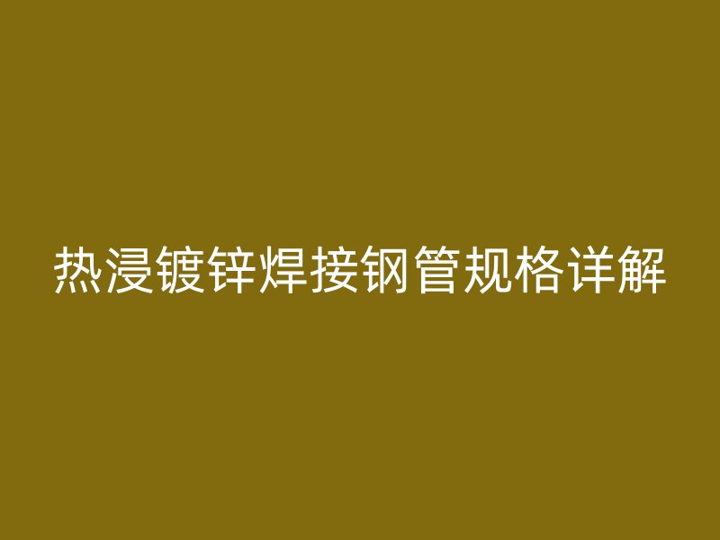 热浸镀锌焊接钢管规格详解