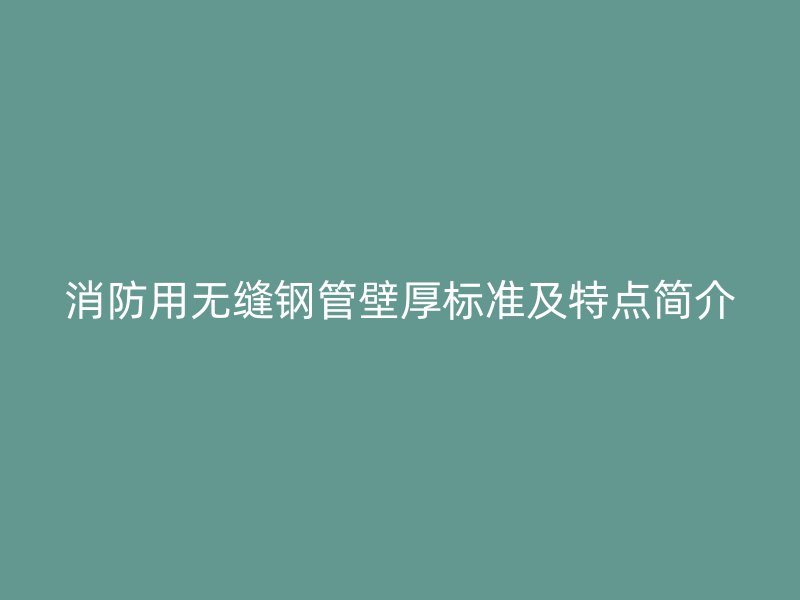 消防用无缝钢管壁厚标准及特点简介
