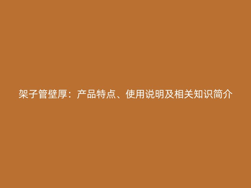 架子管壁厚：产品特点、使用说明及相关知识简介