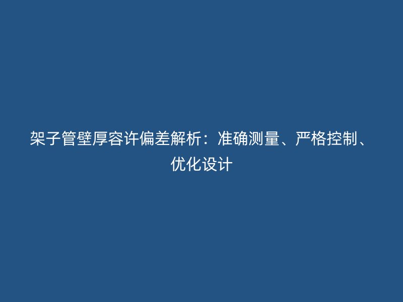 架子管壁厚容许偏差解析：准确测量、严格控制、优化设计
