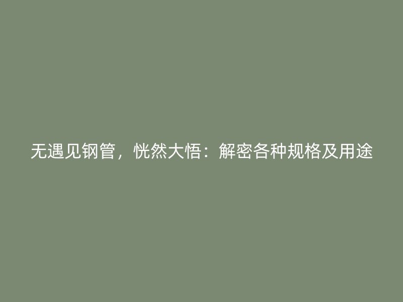 无遇见钢管，恍然大悟：解密各种规格及用途