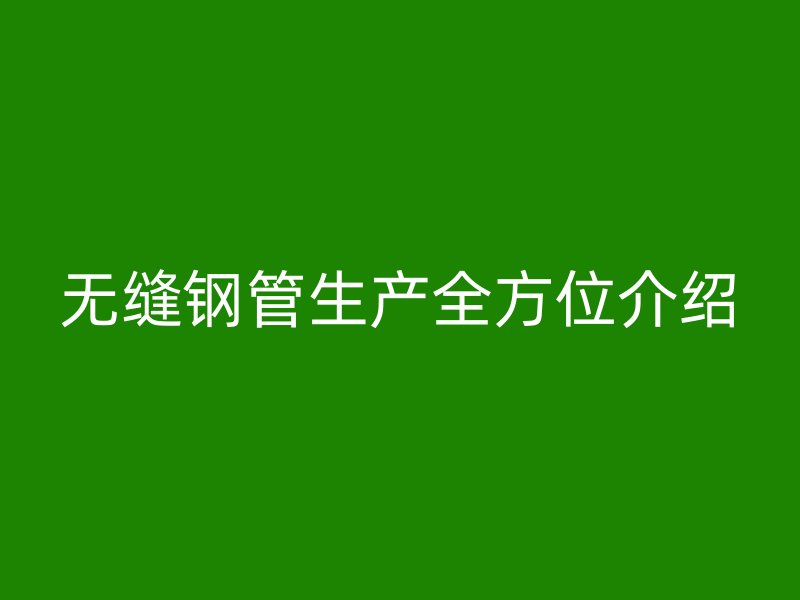 无缝钢管生产全方位介绍