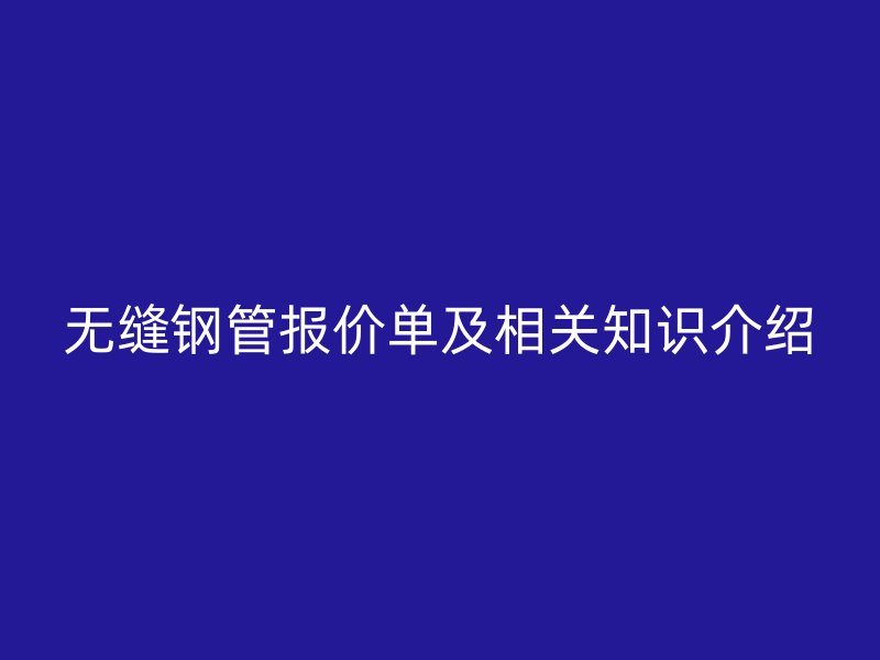 无缝钢管报价单及相关知识介绍