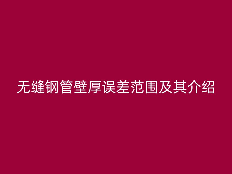 无缝钢管壁厚误差范围及其介绍