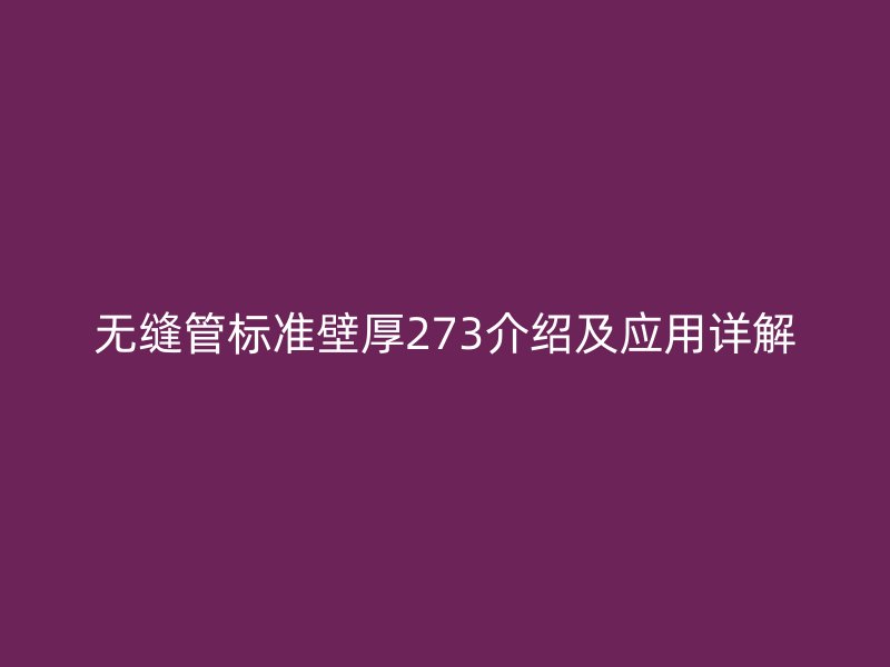 无缝管标准壁厚273介绍及应用详解