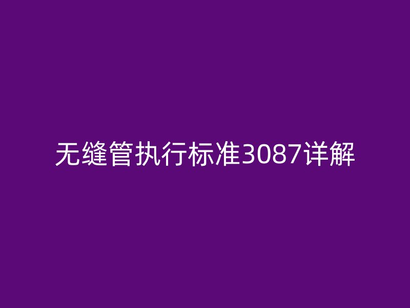 无缝管执行标准3087详解