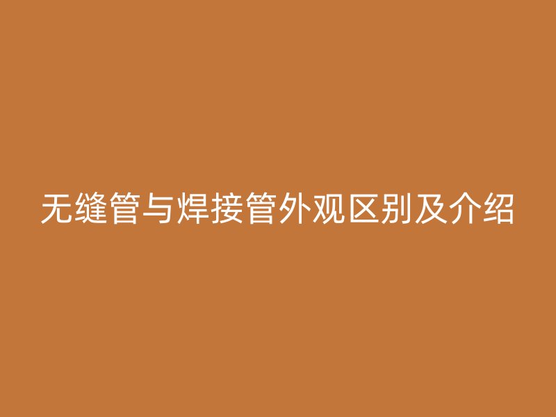无缝管与焊接管外观区别及介绍