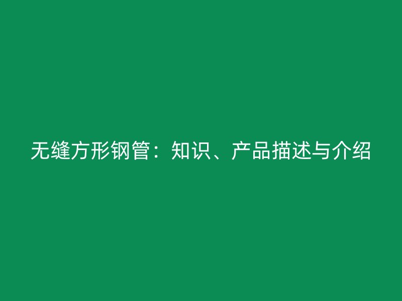 无缝方形钢管:知识、产品描述与介绍