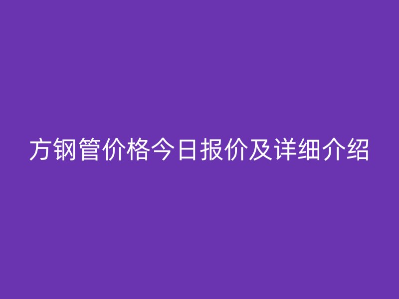 方钢管价格今日报价及详细介绍