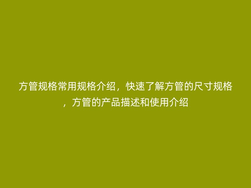 方管规格常用规格介绍,快速了解方管的尺寸规格,方管的产品描述和使用介绍