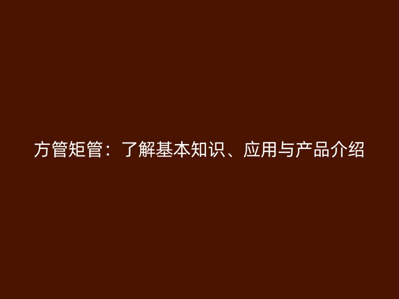 方管矩管:了解基本知识、应用与产品介绍