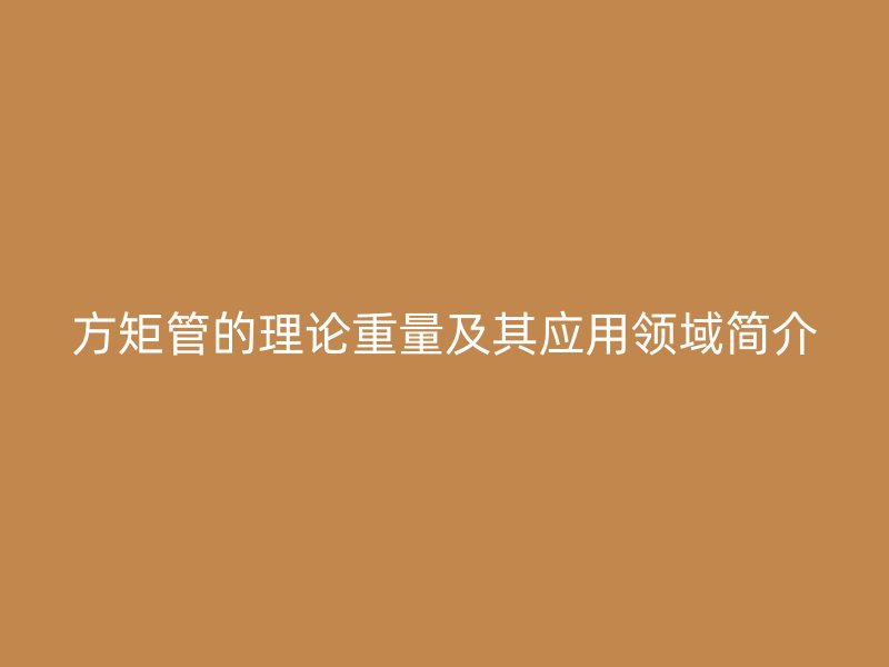 方矩管的理论重量及其应用领域简介