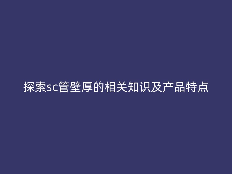 探索sc管壁厚的相关知识及产品特点