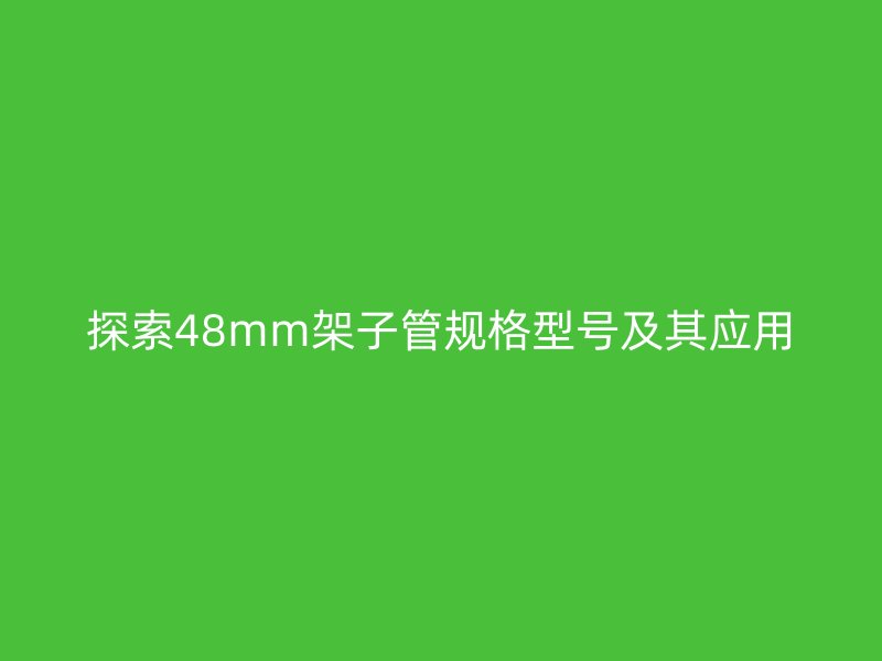 探索48mm架子管规格型号及其应用