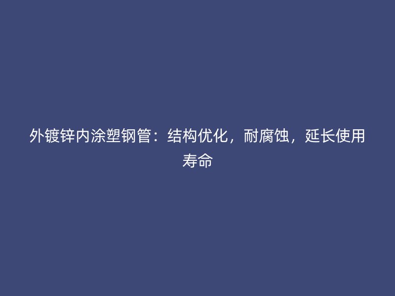 外镀锌内涂塑钢管：结构优化，耐腐蚀，延长使用寿命