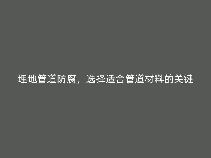 埋地管道防腐,选择适合管道材料的关键