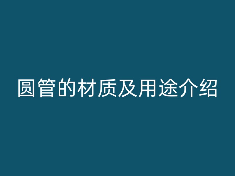 圆管的材质及用途介绍