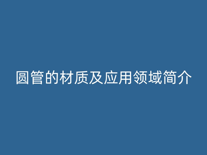 圆管的材质及应用领域简介
