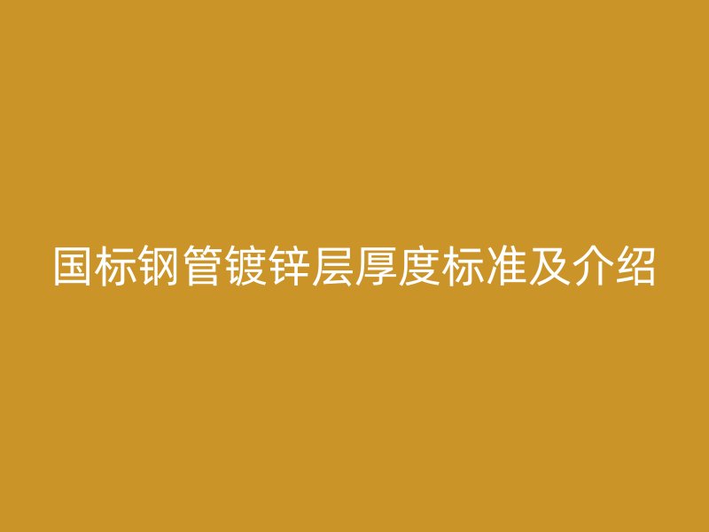 国标钢管镀锌层厚度标准及介绍
