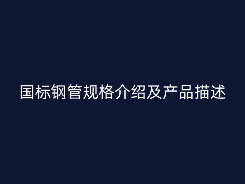 国标钢管规格介绍及产品描述