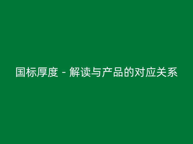 国标厚度－解读与产品的对应关系