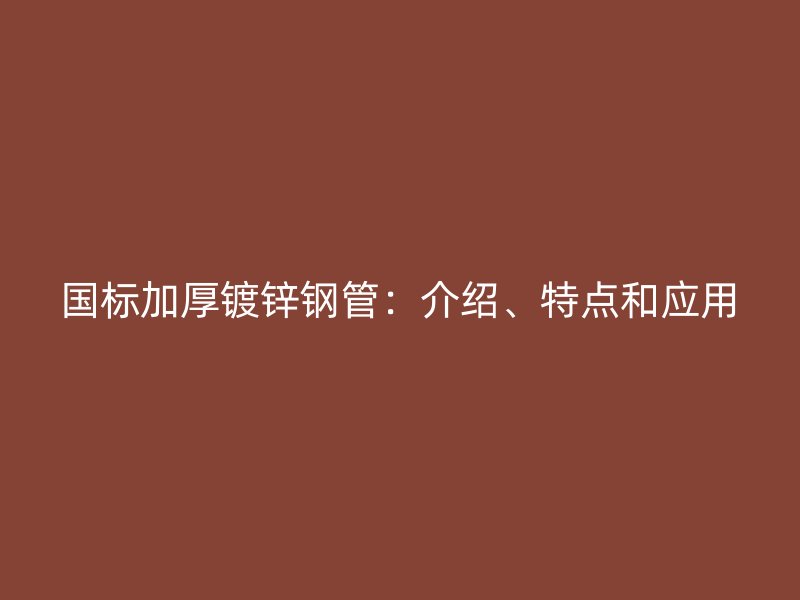 国标加厚镀锌钢管:介绍、特点和应用