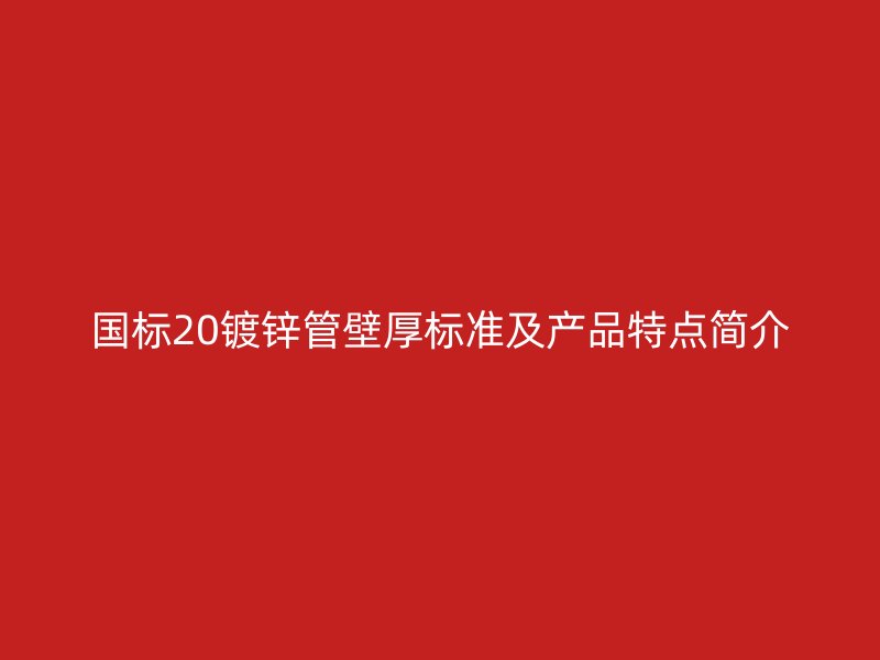 国标20镀锌管壁厚标准及产品特点简介