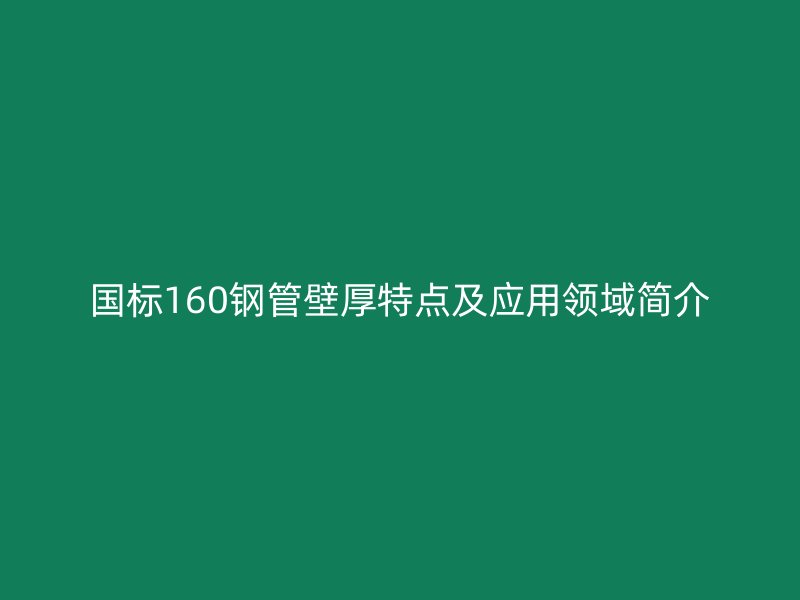 国标160钢管壁厚特点及应用领域简介