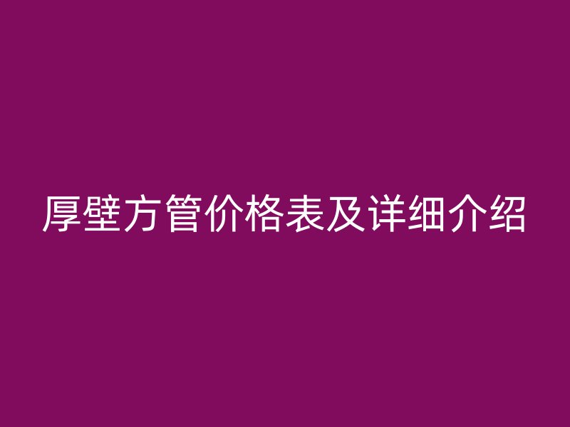 厚壁方管价格表及详细介绍