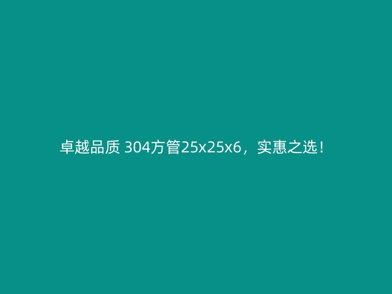 卓越品质 304方管25x25x6，实惠之选！